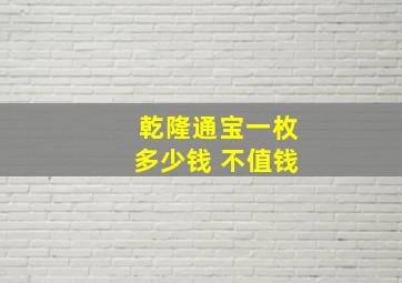 乾隆通宝一枚多少钱 不值钱